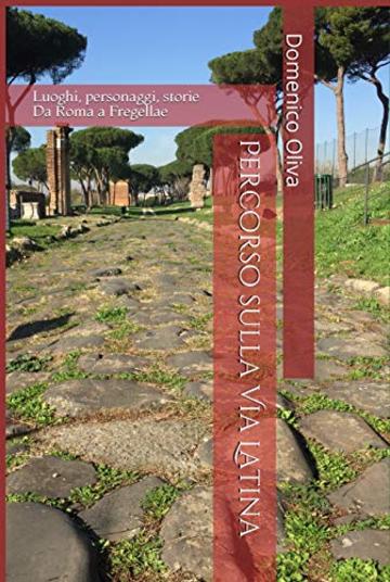 Percorso sulla Via Latina: Luoghi, personaggi, storie - Da Roma a Fregellae (Roma Antiqua Vol. 1)